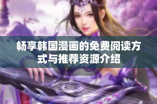 畅享韩国漫画的免费阅读方式与推荐资源介绍