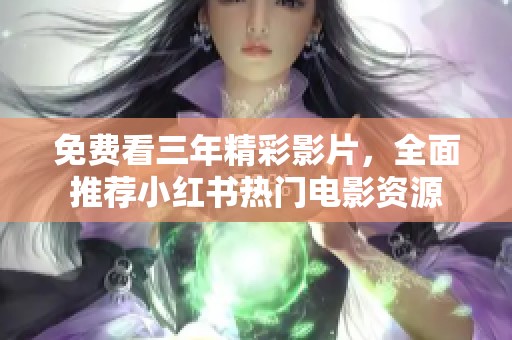 免费看三年精彩影片，全面推荐小红书热门电影资源