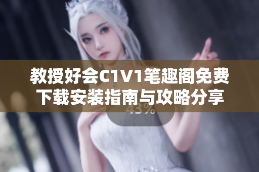 教授好会C1V1笔趣阁免费下载安装指南与攻略分享