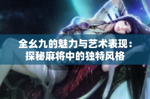 全幺九的魅力与艺术表现：探秘麻将中的独特风格