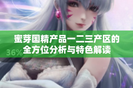 蜜芽国精产品一二三产区的全方位分析与特色解读
