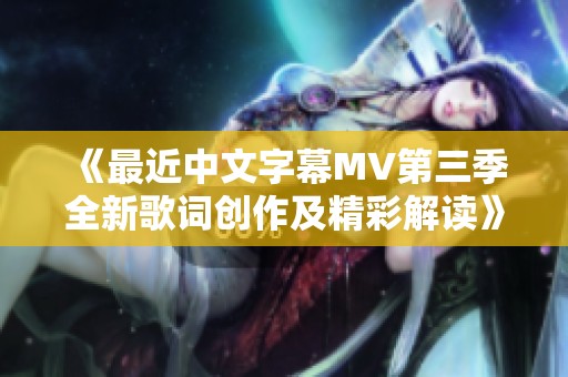 《最近中文字幕MV第三季全新歌词创作及精彩解读》