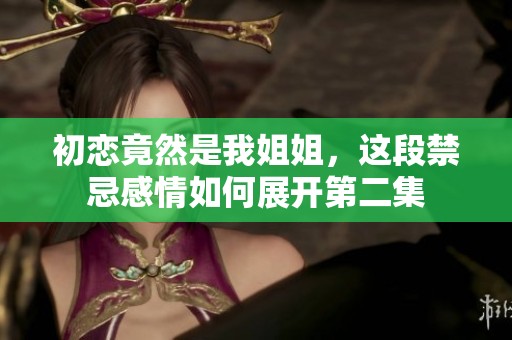 初恋竟然是我姐姐，这段禁忌感情如何展开第二集