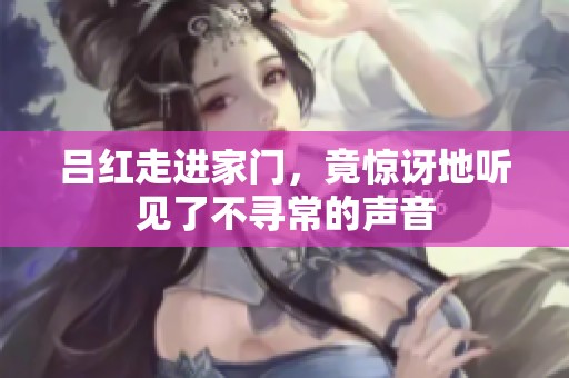 吕红走进家门，竟惊讶地听见了不寻常的声音