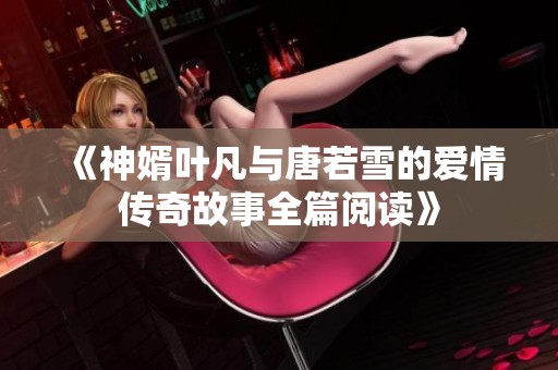 《神婿叶凡与唐若雪的爱情传奇故事全篇阅读》