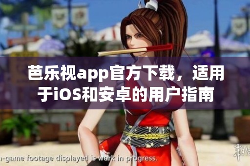 芭乐视app官方下载，适用于iOS和安卓的用户指南