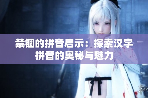禁锢的拼音启示：探索汉字拼音的奥秘与魅力