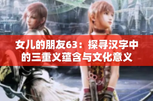 女儿的朋友63：探寻汉字中的三重义蕴含与文化意义
