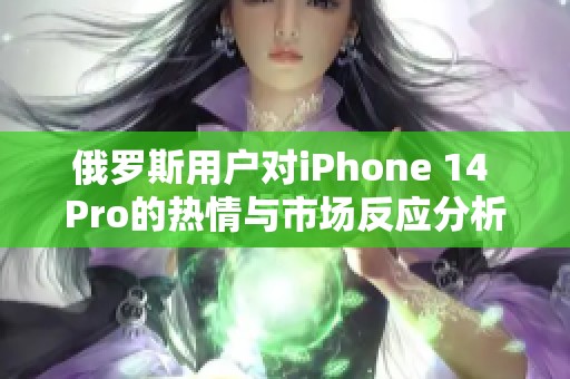 俄罗斯用户对iPhone 14 Pro的热情与市场反应分析