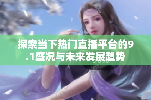 探索当下热门直播平台的9.1盛况与未来发展趋势
