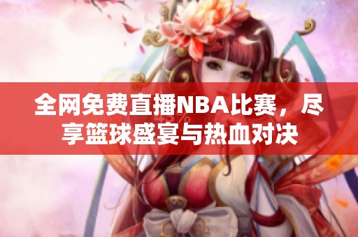 全网免费直播NBA比赛，尽享篮球盛宴与热血对决