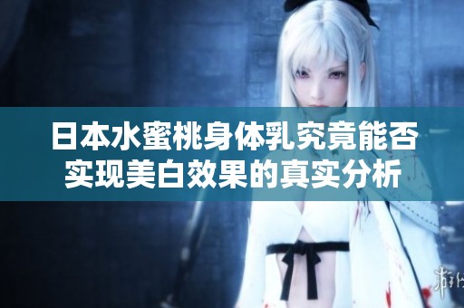 日本水蜜桃身体乳究竟能否实现美白效果的真实分析