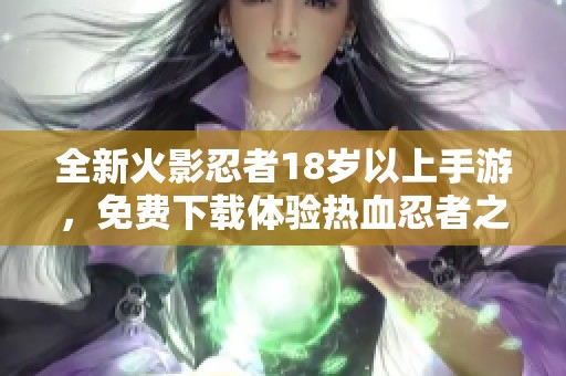 全新火影忍者18岁以上手游，免费下载体验热血忍者之旅