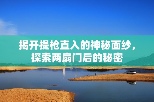 揭开提枪直入的神秘面纱，探索两扇门后的秘密