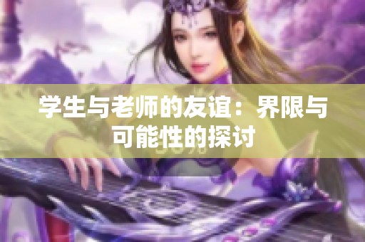 学生与老师的友谊：界限与可能性的探讨