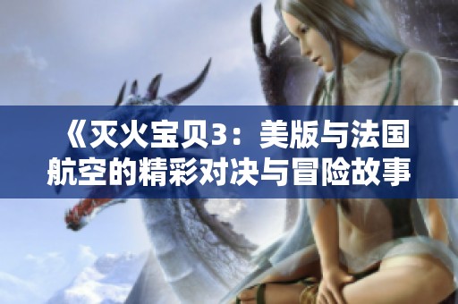 《灭火宝贝3：美版与法国航空的精彩对决与冒险故事》