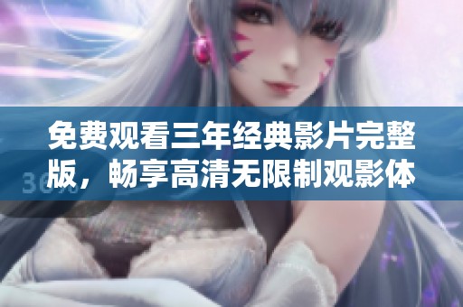 免费观看三年经典影片完整版，畅享高清无限制观影体验
