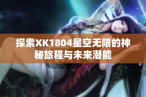 探索XK1804星空无限的神秘旅程与未来潜能