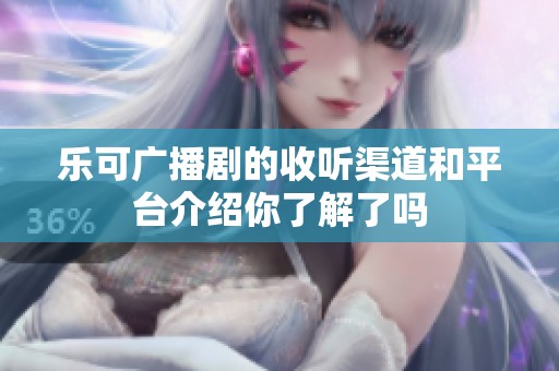 乐可广播剧的收听渠道和平台介绍你了解了吗