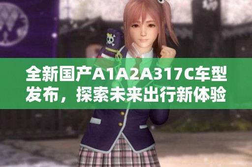 全新国产A1A2A317C车型发布，探索未来出行新体验