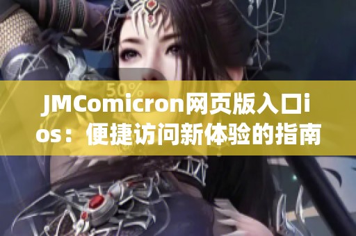 JMComicron网页版入口ios：便捷访问新体验的指南与探索