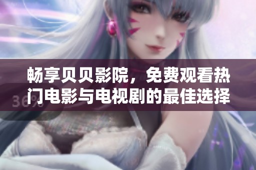 畅享贝贝影院，免费观看热门电影与电视剧的最佳选择