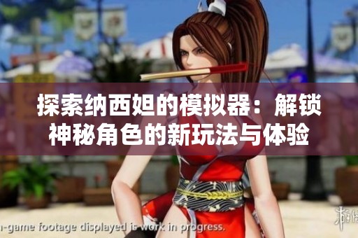 探索纳西妲的模拟器：解锁神秘角色的新玩法与体验