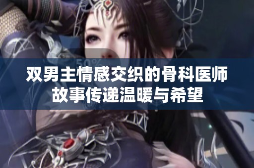 双男主情感交织的骨科医师故事传递温暖与希望