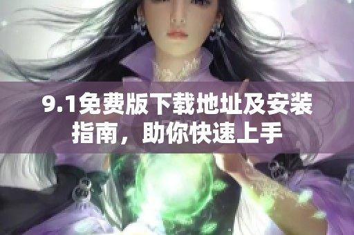 9.1免费版下载地址及安装指南，助你快速上手