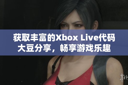 获取丰富的Xbox Live代码大豆分享，畅享游戏乐趣