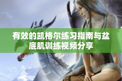 有效的凯格尔练习指南与盆底肌训练视频分享