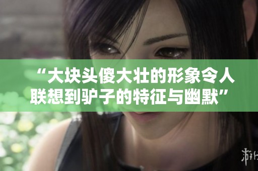 “大块头傻大壮的形象令人联想到驴子的特征与幽默”
