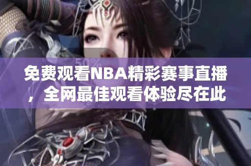 免费观看NBA精彩赛事直播，全网最佳观看体验尽在此处