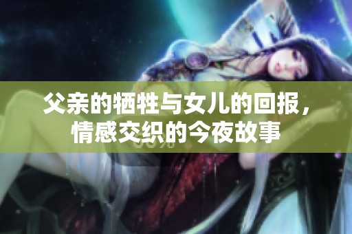 父亲的牺牲与女儿的回报，情感交织的今夜故事