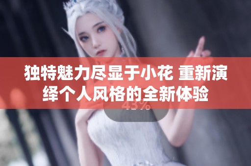 独特魅力尽显于小花 重新演绎个人风格的全新体验