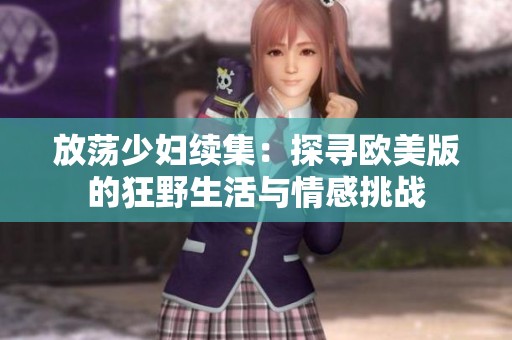 放荡少妇续集：探寻欧美版的狂野生活与情感挑战