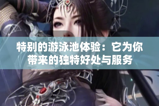 特别的游泳池体验：它为你带来的独特好处与服务