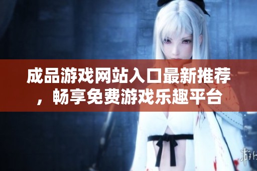 成品游戏网站入口最新推荐，畅享免费游戏乐趣平台