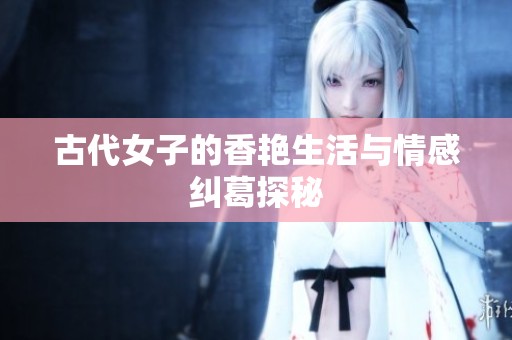 古代女子的香艳生活与情感纠葛探秘