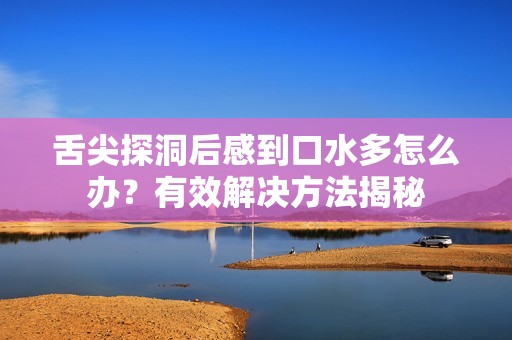 舌尖探洞后感到口水多怎么办？有效解决方法揭秘