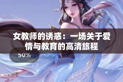 女教师的诱惑：一场关于爱情与教育的高清旅程