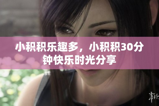 小积积乐趣多，小积积30分钟快乐时光分享