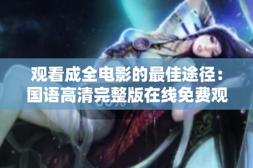 观看成全电影的最佳途径：国语高清完整版在线免费观看