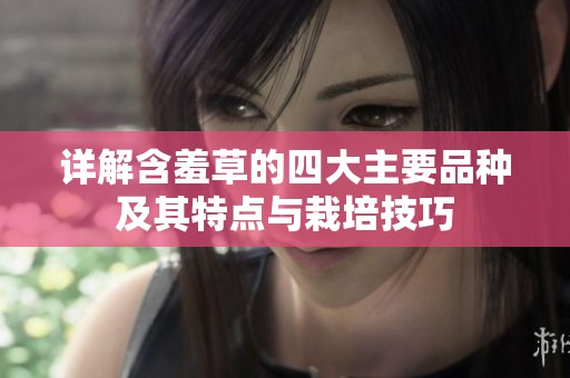 详解含羞草的四大主要品种及其特点与栽培技巧