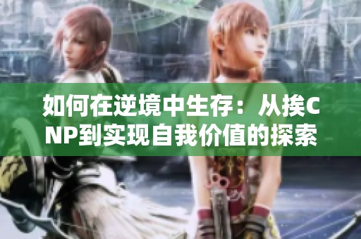 如何在逆境中生存：从挨CNP到实现自我价值的探索
