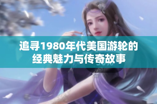 追寻1980年代美国游轮的经典魅力与传奇故事
