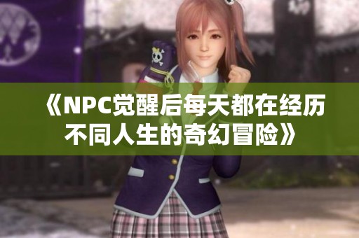《NPC觉醒后每天都在经历不同人生的奇幻冒险》