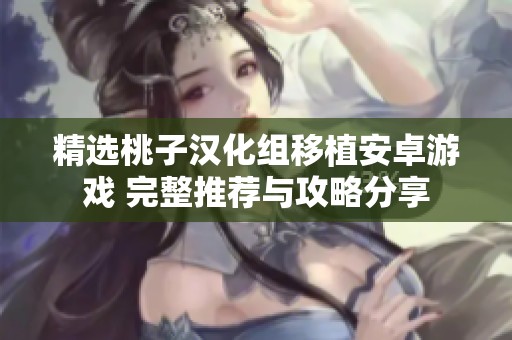 精选桃子汉化组移植安卓游戏 完整推荐与攻略分享
