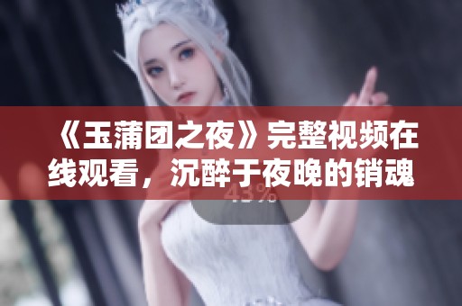《玉蒲团之夜》完整视频在线观看，沉醉于夜晚的销魂剧情