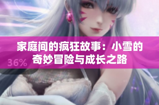 家庭间的疯狂故事：小雪的奇妙冒险与成长之路